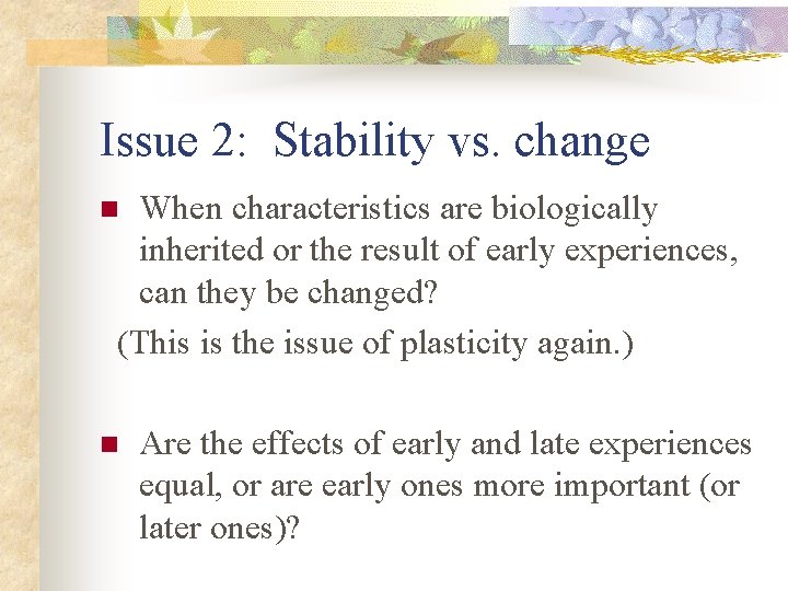 Issue 2: Stability vs. change When characteristics are biologically inherited or the result of