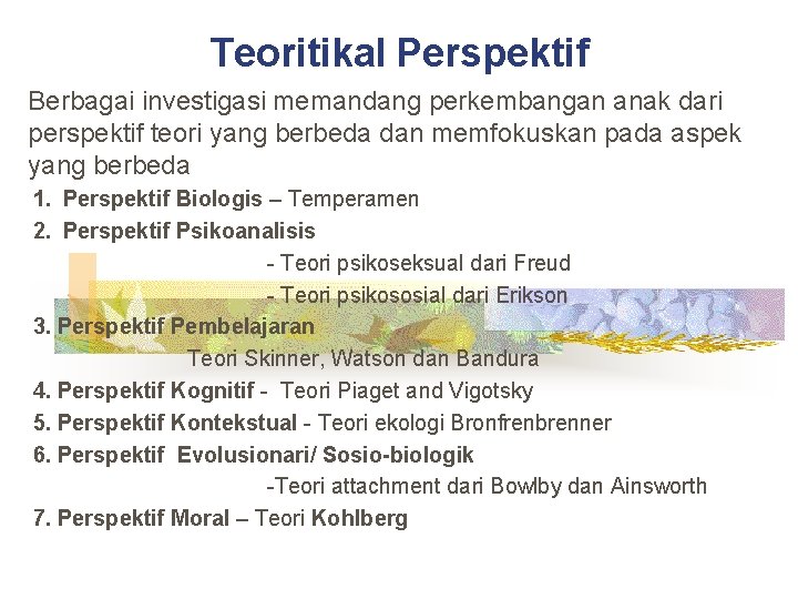 Teoritikal Perspektif Berbagai investigasi memandang perkembangan anak dari perspektif teori yang berbeda dan memfokuskan