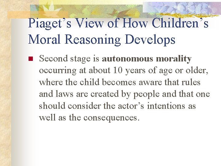 Piaget’s View of How Children’s Moral Reasoning Develops n Second stage is autonomous morality