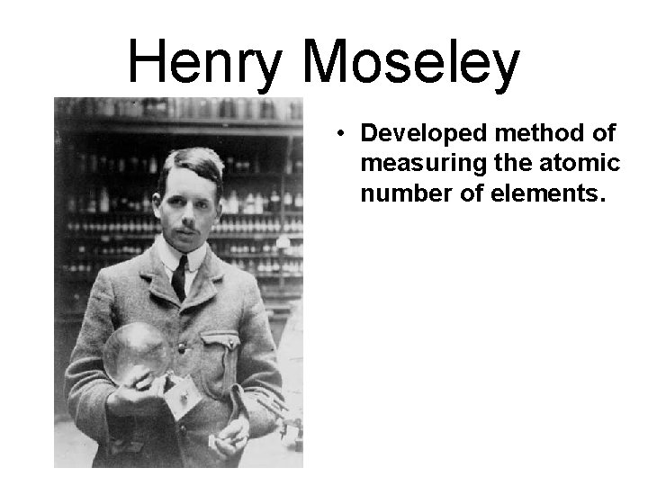 Henry Moseley • Developed method of measuring the atomic number of elements. 