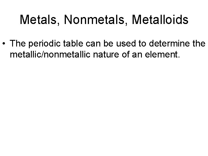 Metals, Nonmetals, Metalloids • The periodic table can be used to determine the metallic/nonmetallic