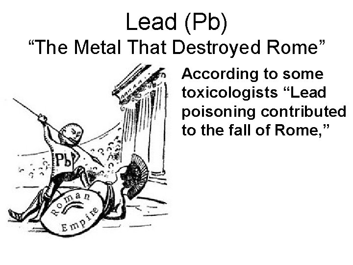 Lead (Pb) “The Metal That Destroyed Rome” • According to some toxicologists “Lead poisoning