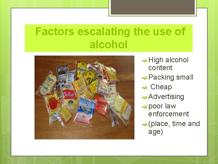 Factors escalating the use of alcohol High alcohol content Packing small Cheap Advertising poor