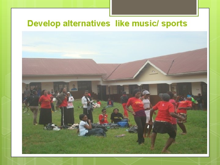 Develop alternatives like music/ sports 
