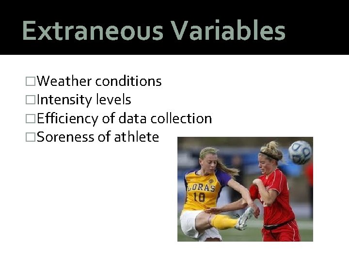 Extraneous Variables �Weather conditions �Intensity levels �Efficiency of data collection �Soreness of athlete 