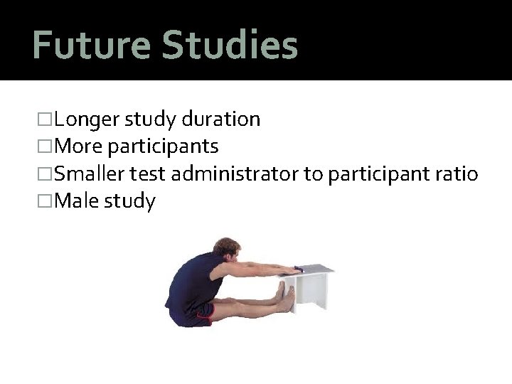 Future Studies �Longer study duration �More participants �Smaller test administrator to participant ratio �Male