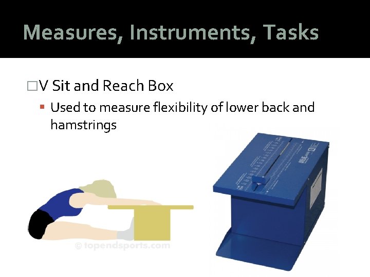 Measures, Instruments, Tasks �V Sit and Reach Box Used to measure flexibility of lower