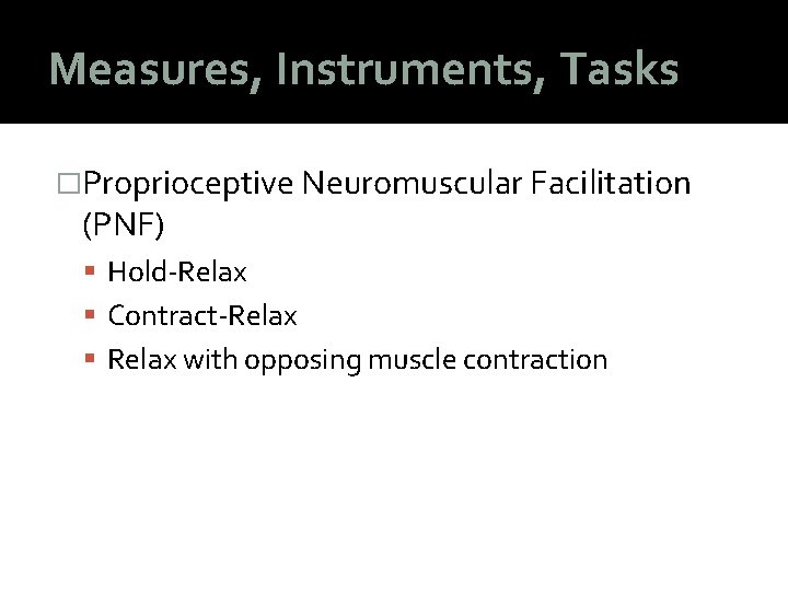Measures, Instruments, Tasks �Proprioceptive Neuromuscular Facilitation (PNF) Hold-Relax Contract-Relax with opposing muscle contraction 