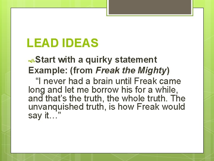LEAD IDEAS Start with a quirky statement Example: (from Freak the Mighty) “I never