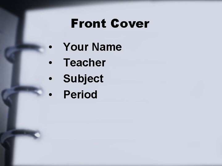 Front Cover • • Your Name Teacher Subject Period 