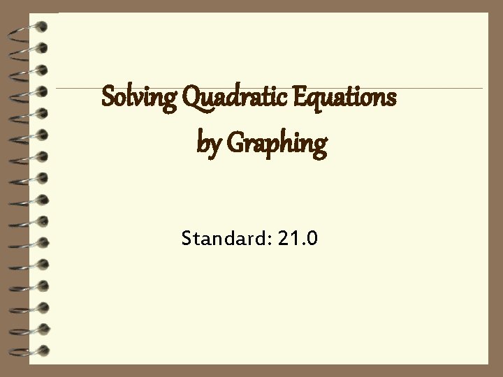 Solving Quadratic Equations by Graphing Standard: 21. 0 