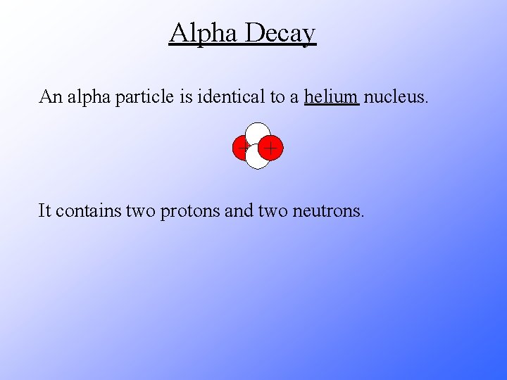 Alpha Decay An alpha particle is identical to a helium nucleus. It contains two