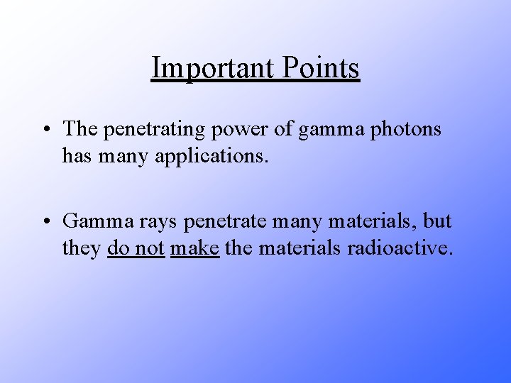 Important Points • The penetrating power of gamma photons has many applications. • Gamma