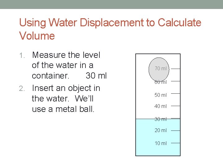 Using Water Displacement to Calculate Volume 1. Measure the level of the water in