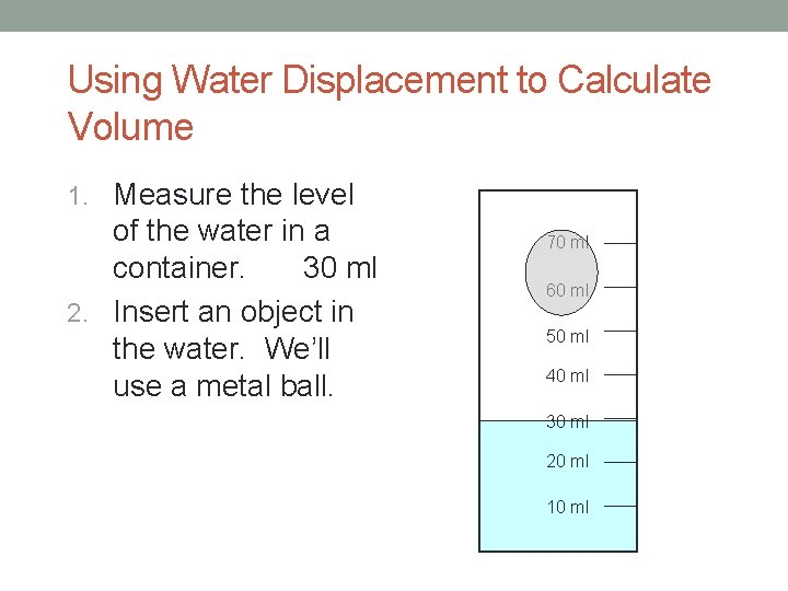 Using Water Displacement to Calculate Volume 1. Measure the level of the water in