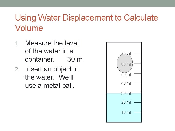 Using Water Displacement to Calculate Volume 1. Measure the level of the water in