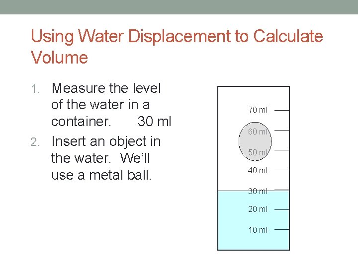 Using Water Displacement to Calculate Volume 1. Measure the level of the water in