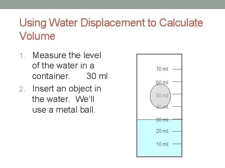 Using Water Displacement to Calculate Volume 1. Measure the level of the water in