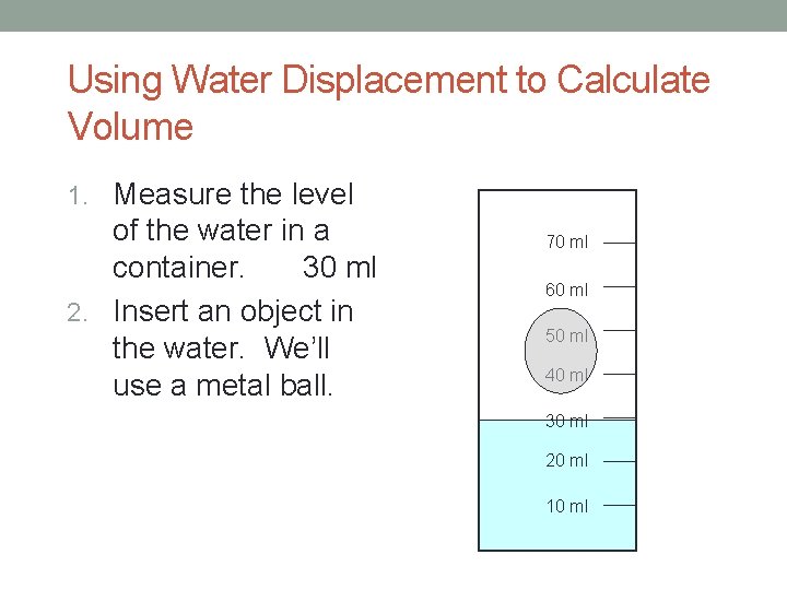 Using Water Displacement to Calculate Volume 1. Measure the level of the water in