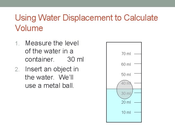 Using Water Displacement to Calculate Volume 1. Measure the level of the water in