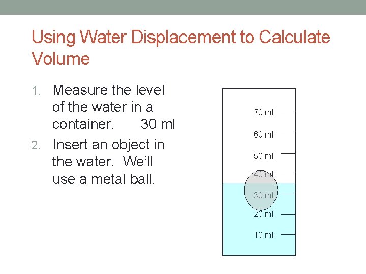 Using Water Displacement to Calculate Volume 1. Measure the level of the water in