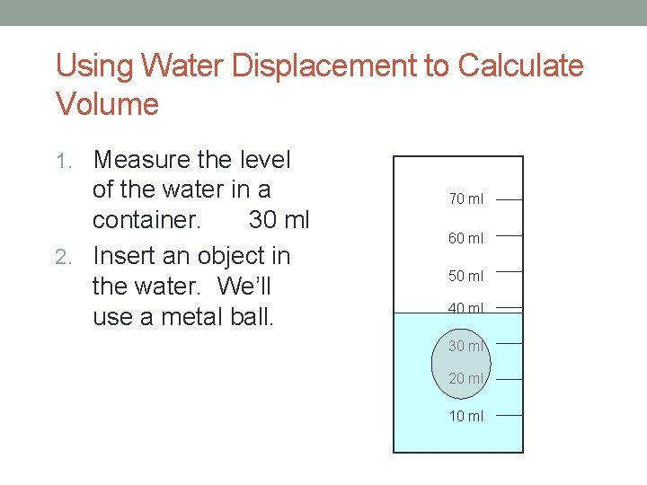 Using Water Displacement to Calculate Volume 1. Measure the level of the water in