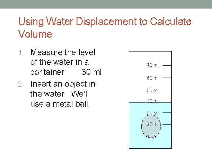 Using Water Displacement to Calculate Volume 1. Measure the level of the water in