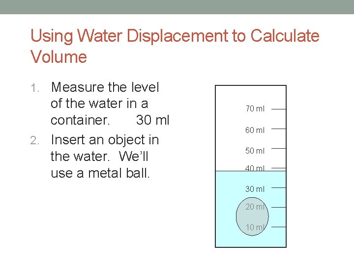 Using Water Displacement to Calculate Volume 1. Measure the level of the water in