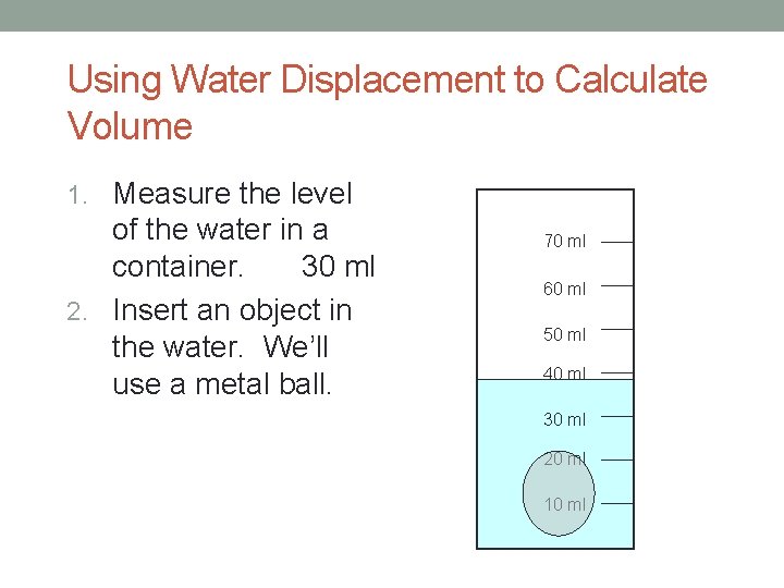 Using Water Displacement to Calculate Volume 1. Measure the level of the water in