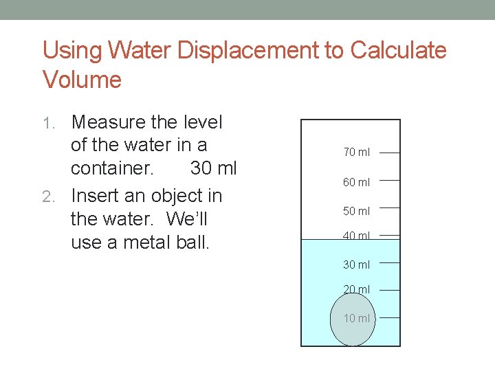 Using Water Displacement to Calculate Volume 1. Measure the level of the water in