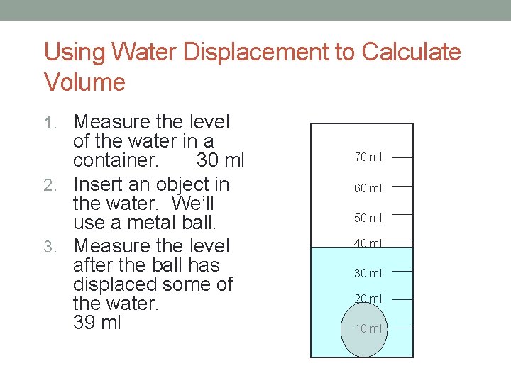 Using Water Displacement to Calculate Volume 1. Measure the level of the water in