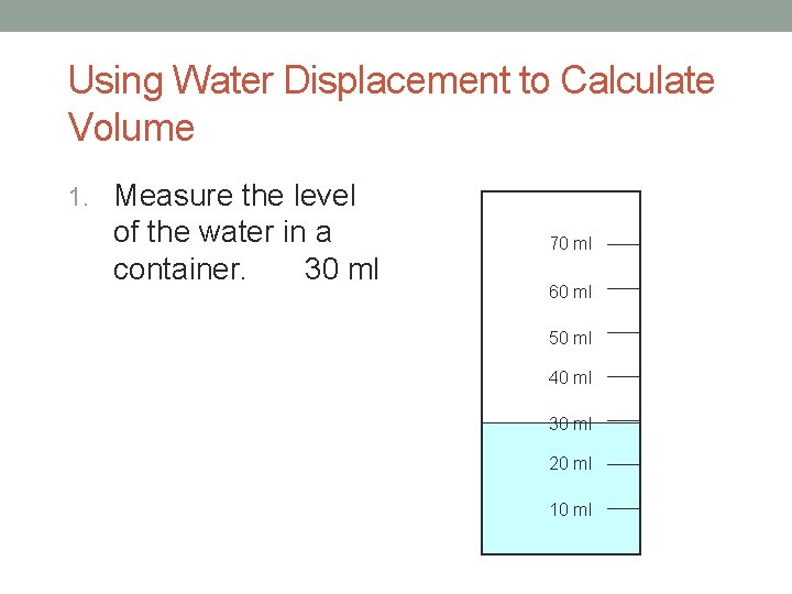 Using Water Displacement to Calculate Volume 1. Measure the level of the water in