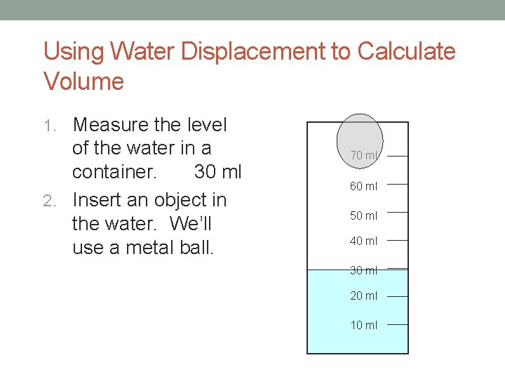 Using Water Displacement to Calculate Volume 1. Measure the level of the water in