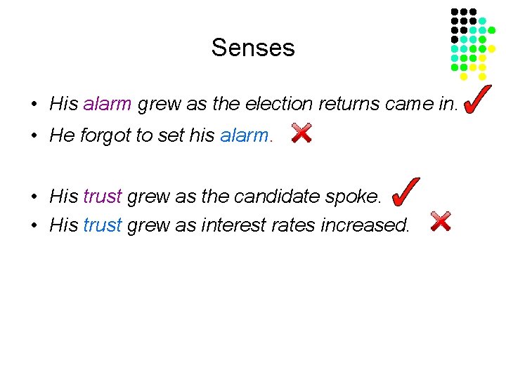 Senses • His alarm grew as the election returns came in. • He forgot