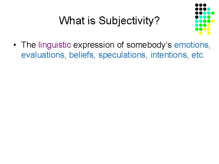 What is Subjectivity? • The linguistic expression of somebody’s emotions, evaluations, beliefs, speculations, intentions,