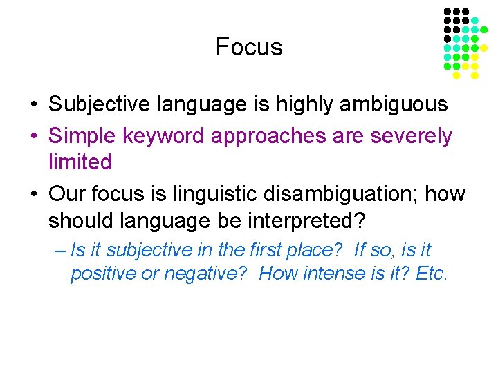 Focus • Subjective language is highly ambiguous • Simple keyword approaches are severely limited