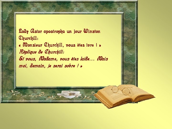 Lady Astor apostropha un jour Winston Churchill: « Monsieur Churchill, vous êtes ivre !