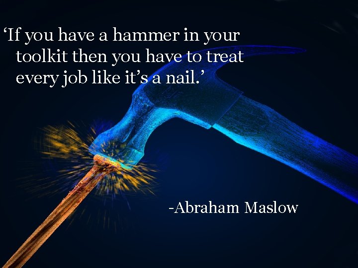 ‘If you have a hammer in your toolkit then you have to treat every