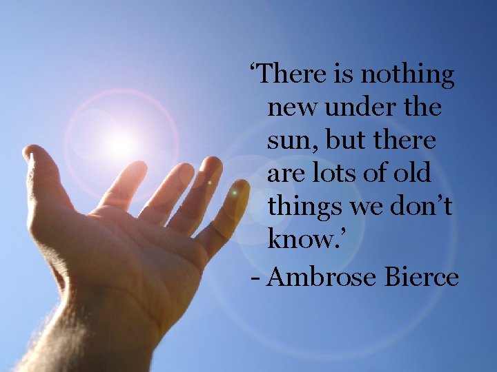 ‘There is nothing new under the sun, but there are lots of old things