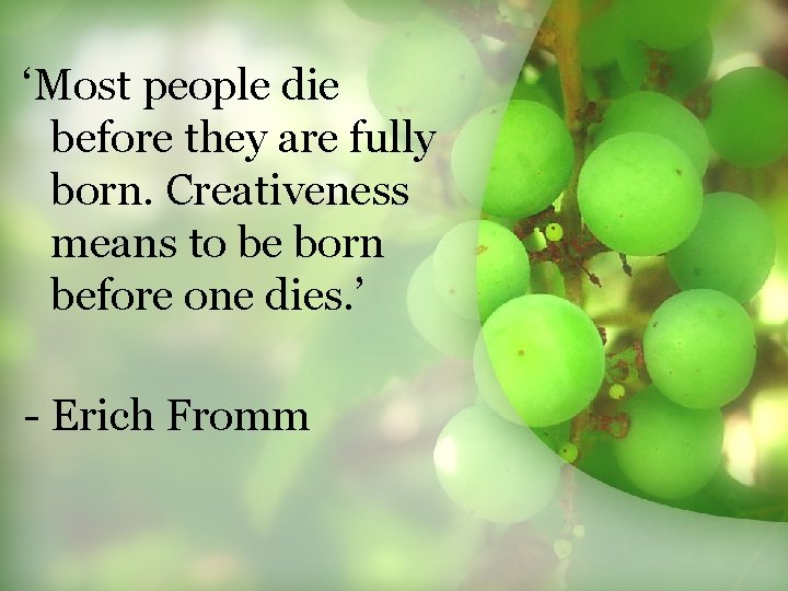 ‘Most people die before they are fully born. Creativeness means to be born before