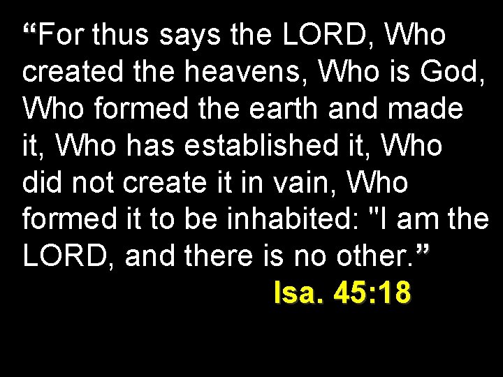 “For thus says the LORD, Who created the heavens, Who is God, Who formed