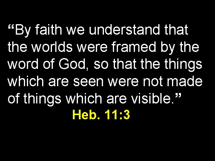 “By faith we understand that the worlds were framed by the word of God,