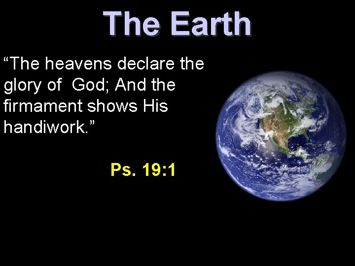 The Earth “The heavens declare the glory of God; And the firmament shows His