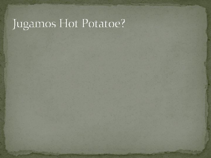 Jugamos Hot Potatoe? 