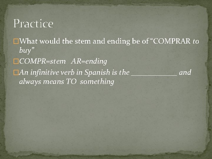 Practice �What would the stem and ending be of “COMPRAR to buy” �COMPR=stem AR=ending