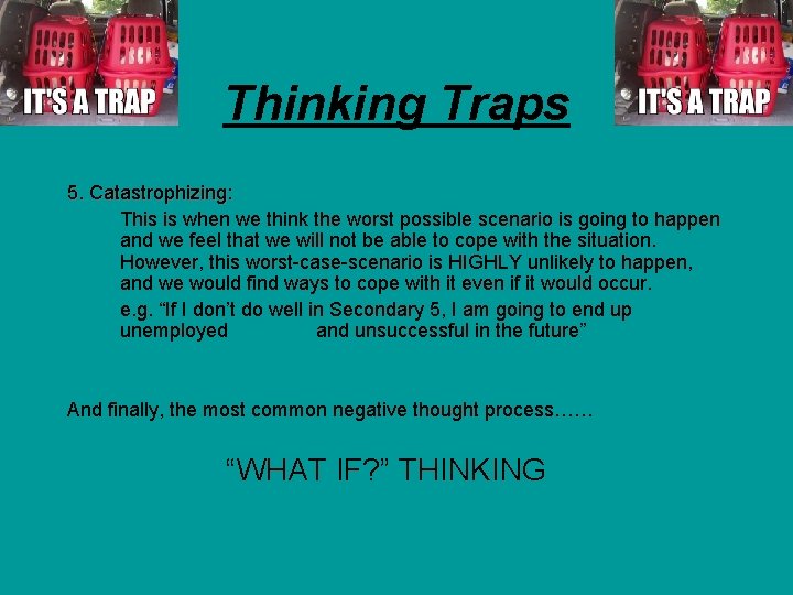 Thinking Traps 5. Catastrophizing: This is when we think the worst possible scenario is