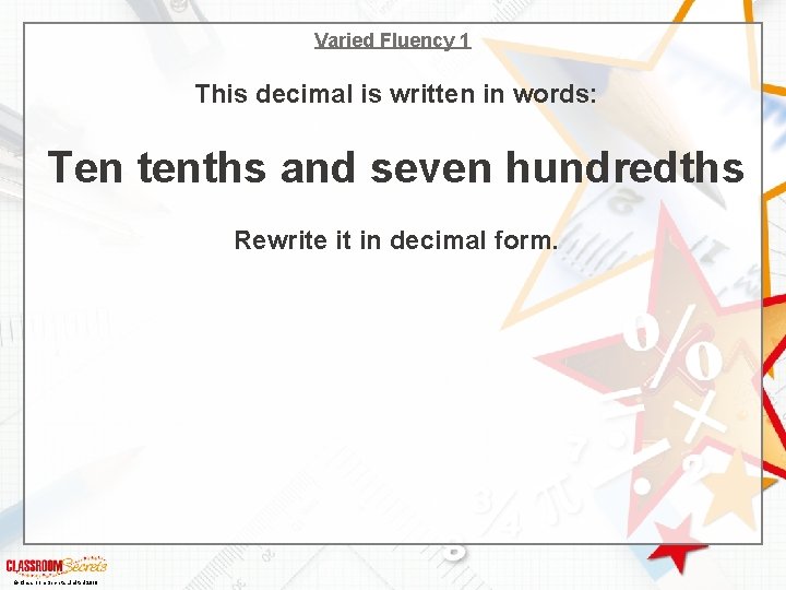 Varied Fluency 1 This decimal is written in words: Ten tenths and seven hundredths