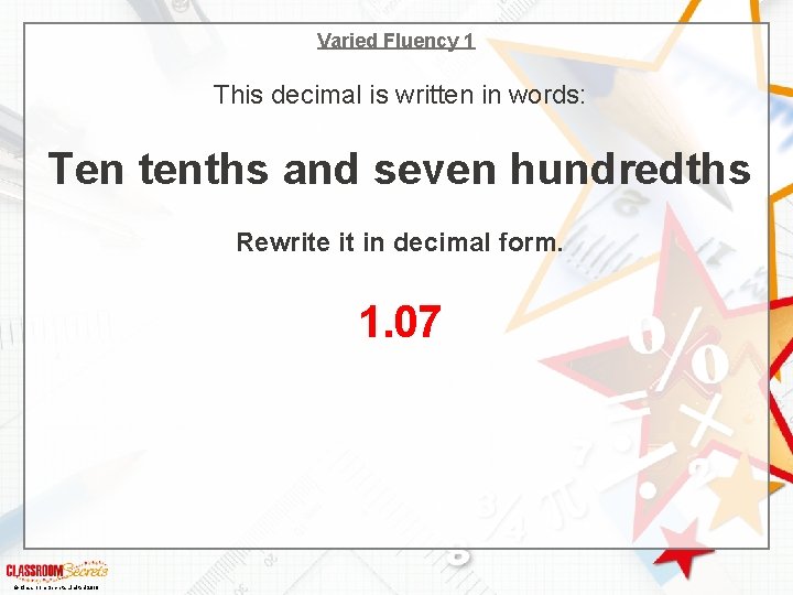 Varied Fluency 1 This decimal is written in words: Ten tenths and seven hundredths