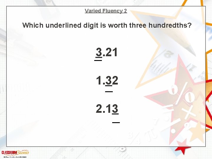 Varied Fluency 2 Which underlined digit is worth three hundredths? 3. 21 1. 32
