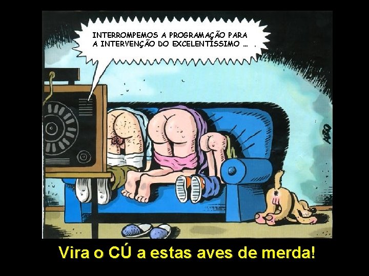 INTERROMPEMOS A PROGRAMAÇÃO PARA A INTERVENÇÃO DO EXCELENTÍSSIMO … Vira o CÚ a estas
